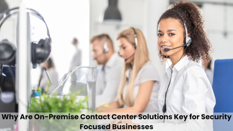 Why Are On-Premise Contact Center Solutions Key for Security Focused ...