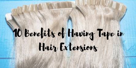 Top 10 Benefits of Having Tape in Hair Extensions for Long and Luscious Look