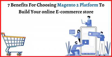 7 Benefits For Choosing Magento 2 Platform To Build Your online E-commerce store