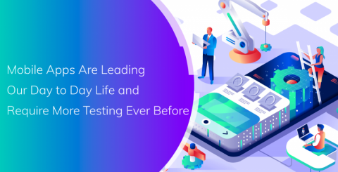 Mobile Apps Are Leading Our Day to Day Life and Require More Testing Ever Before Mobile Apps Are Leading Our Day to Day Life and Require More Testing Ever Before