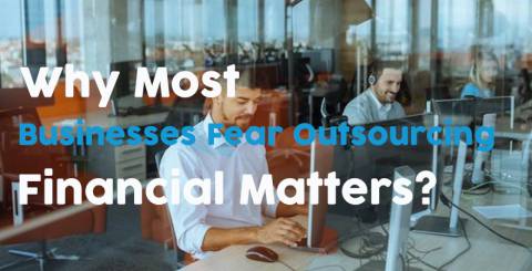 Why Most Businesses Fear Outsourcing Financial Matters? Why Most Businesses Fear Outsourcing Financial Matters?