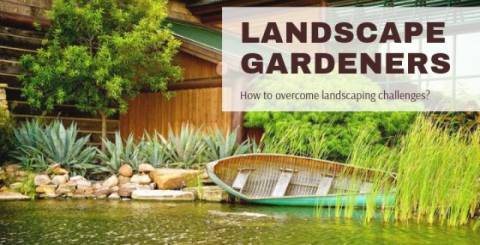 Landscape Gardeners: How to overcome landscaping challenges?