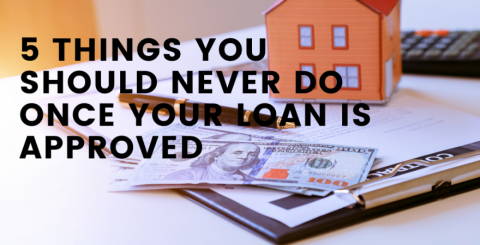 5 Things You Should Never Do Once Your Loan is Approved