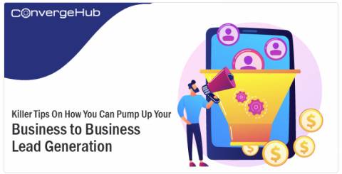 Tips On How You Can Pump Up Your Business to Business Lead Generation and Management Capabilities